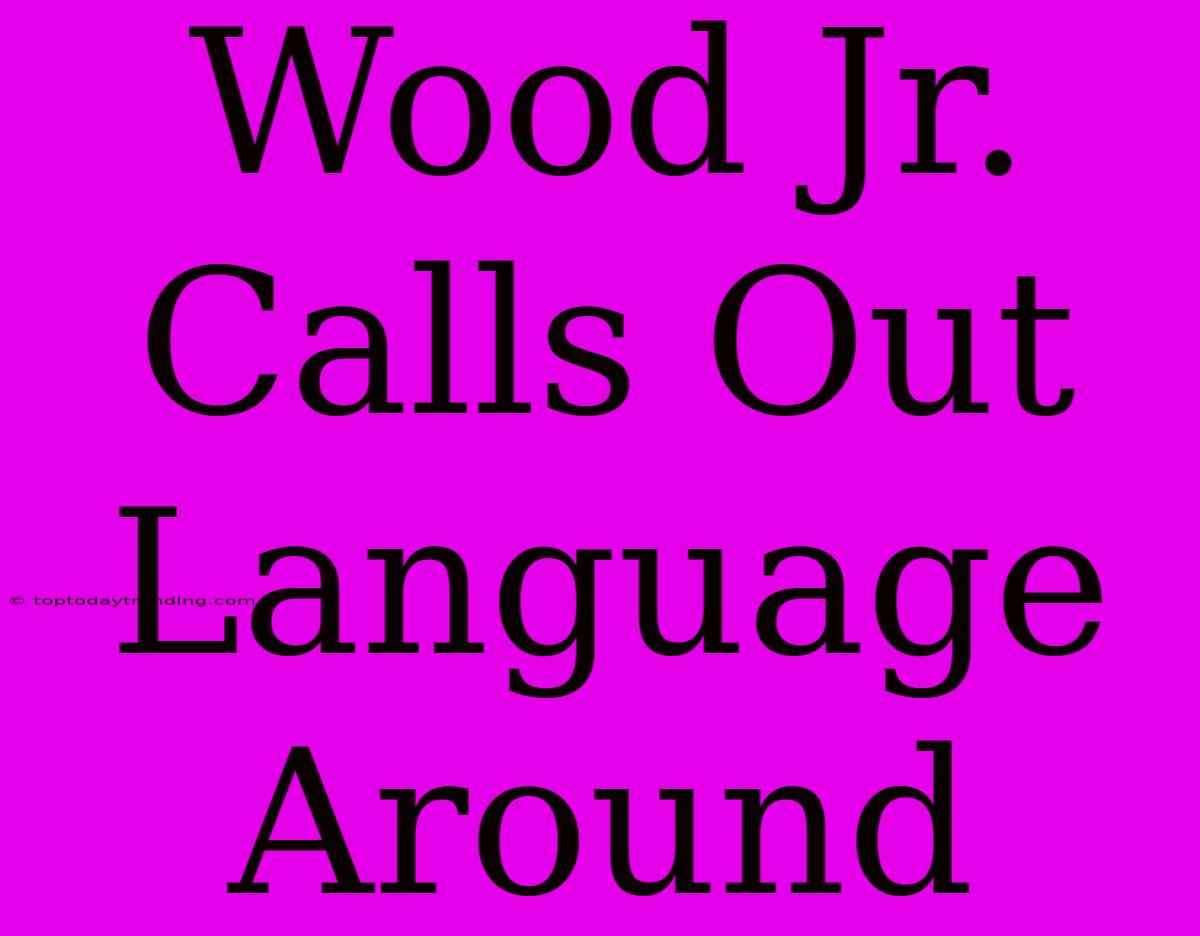 Wood Jr. Calls Out Language Around