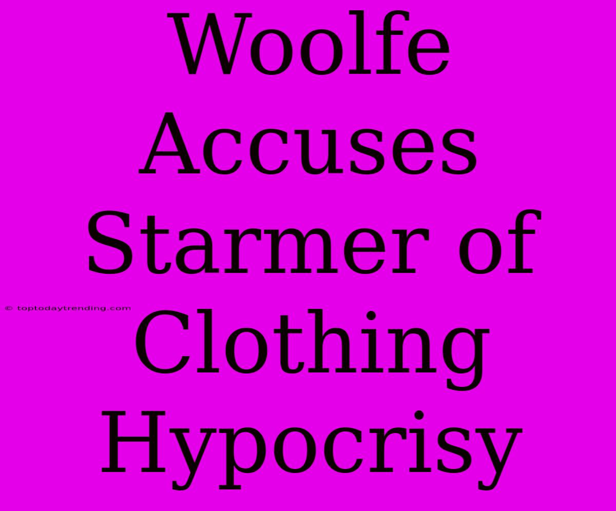 Woolfe Accuses Starmer Of Clothing Hypocrisy