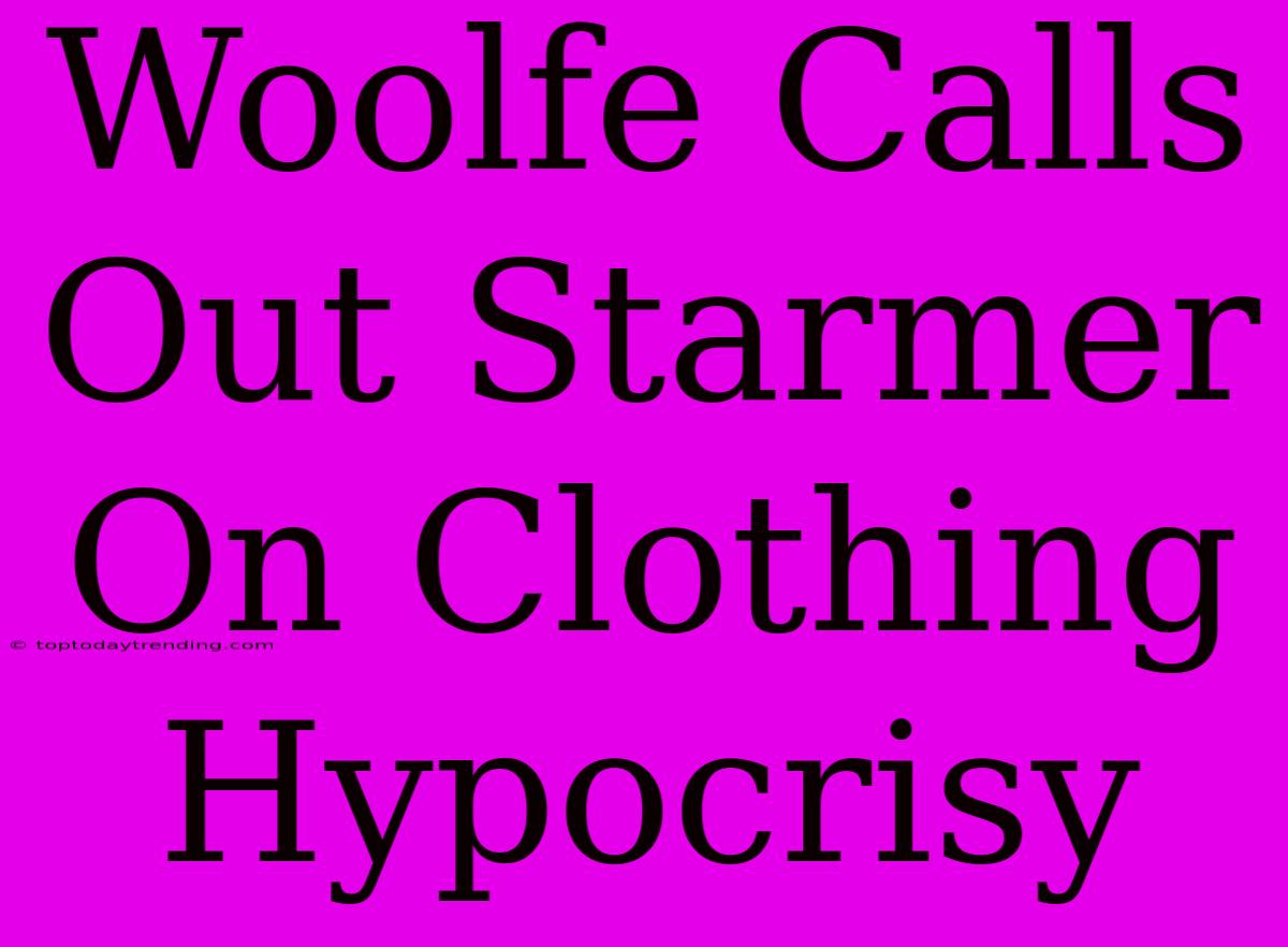 Woolfe Calls Out Starmer On Clothing Hypocrisy