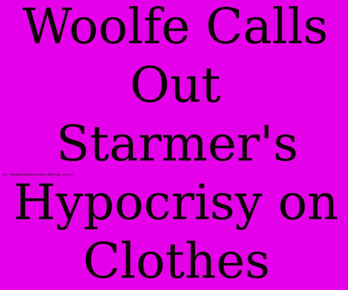 Woolfe Calls Out Starmer's Hypocrisy On Clothes