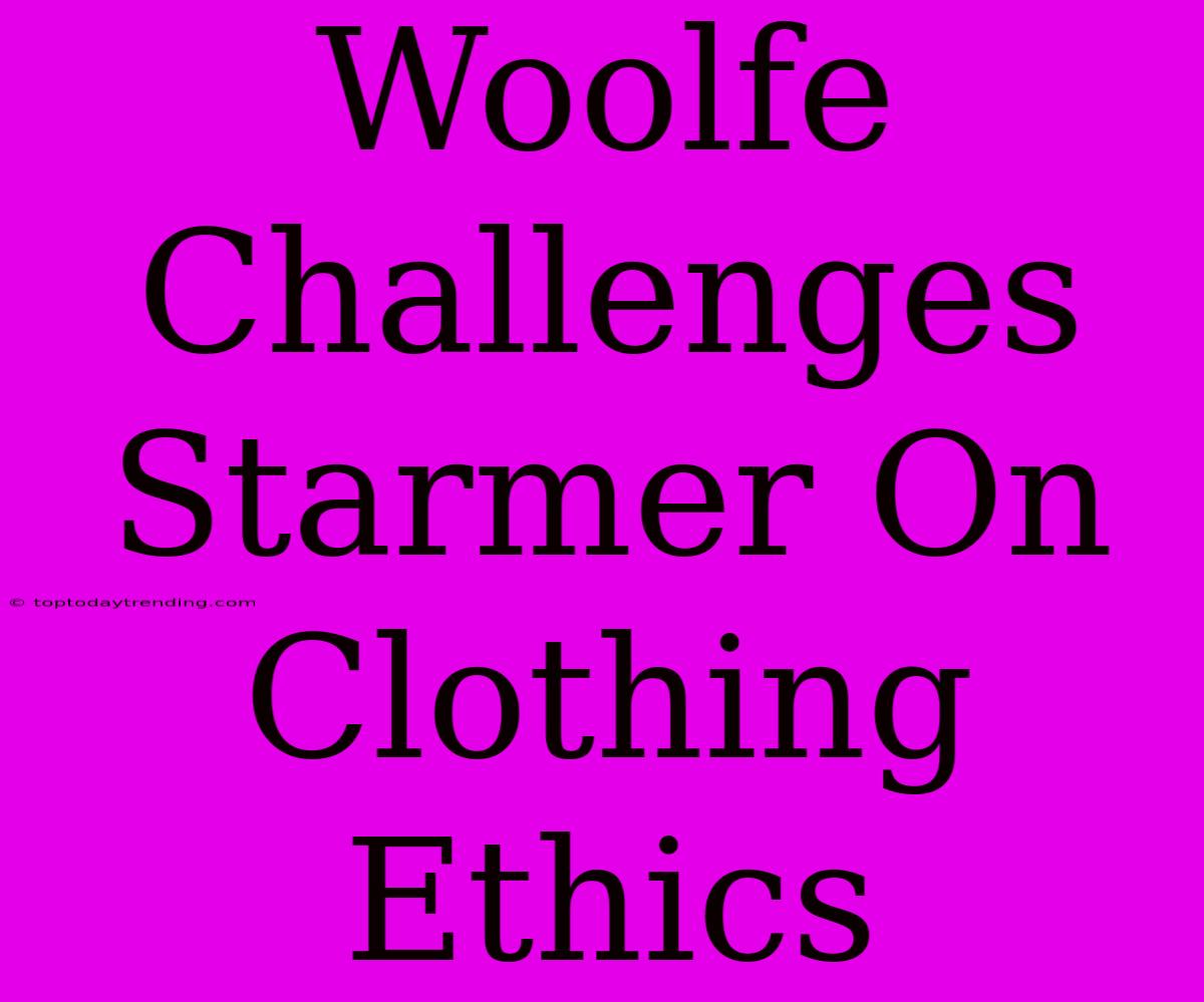 Woolfe Challenges Starmer On Clothing Ethics