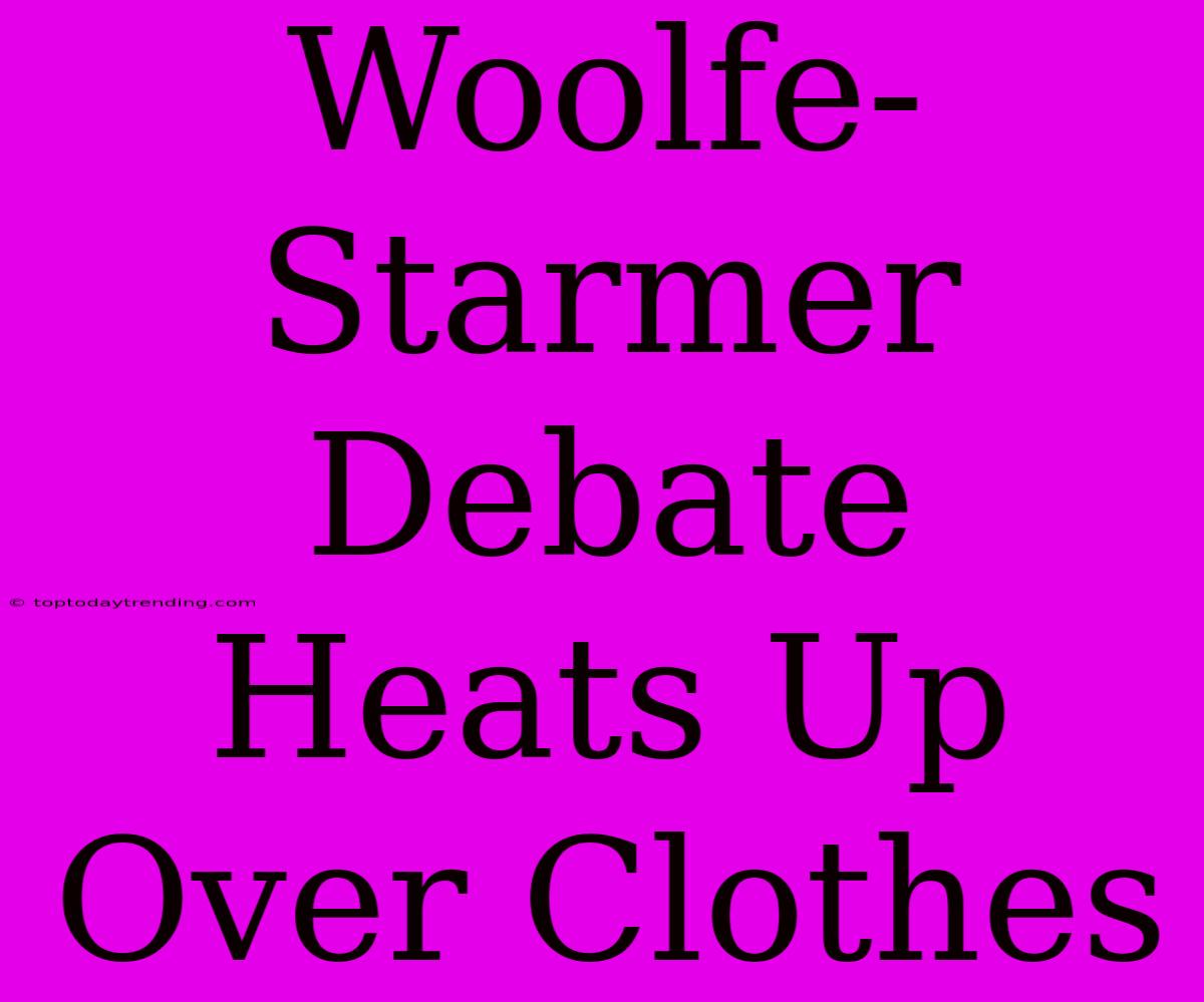 Woolfe-Starmer Debate Heats Up Over Clothes