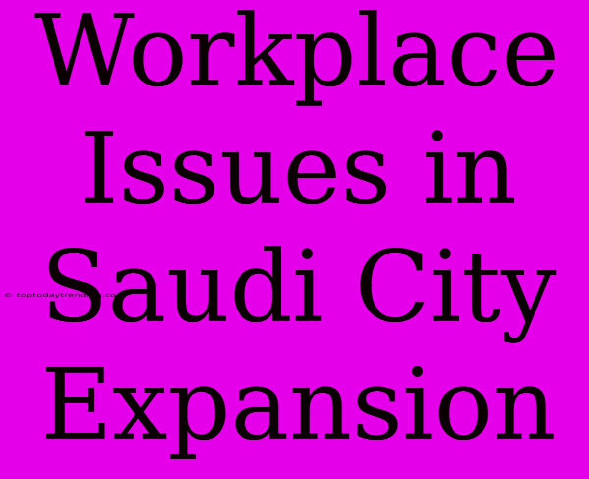 Workplace Issues In Saudi City Expansion