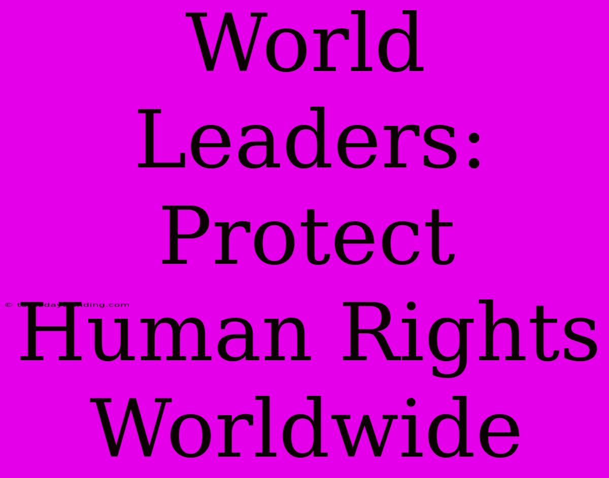 World Leaders: Protect Human Rights Worldwide