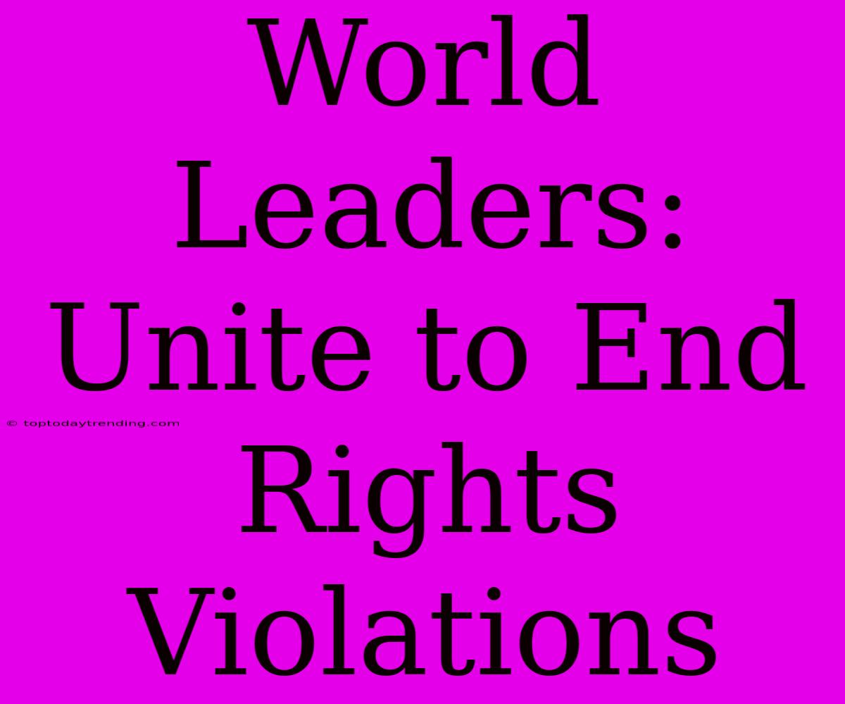 World Leaders: Unite To End Rights Violations