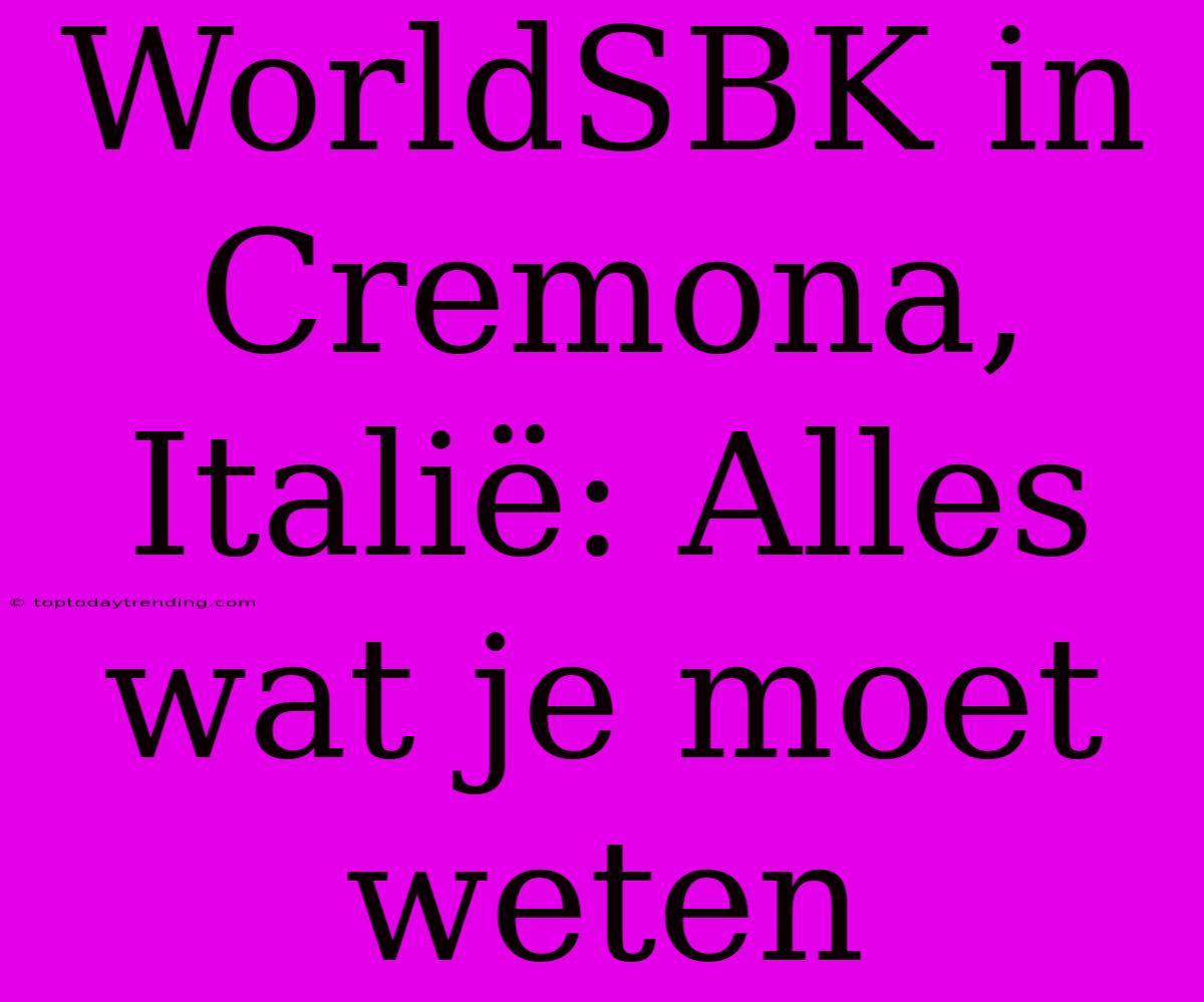 WorldSBK In Cremona, Italië: Alles Wat Je Moet Weten