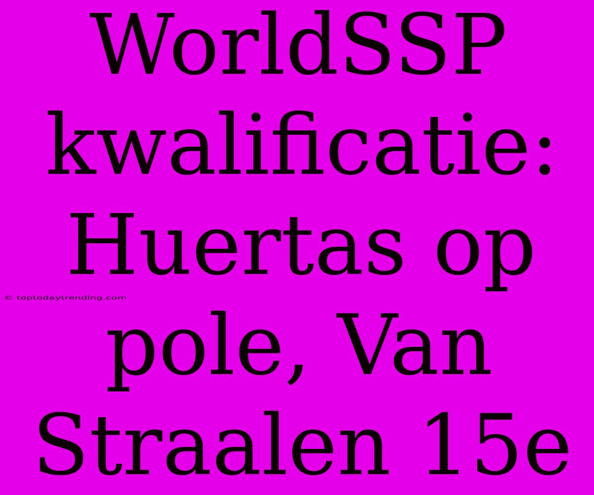 WorldSSP Kwalificatie: Huertas Op Pole, Van Straalen 15e