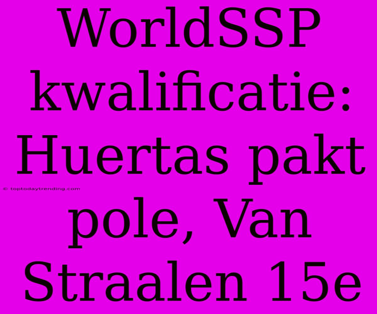 WorldSSP Kwalificatie: Huertas Pakt Pole, Van Straalen 15e