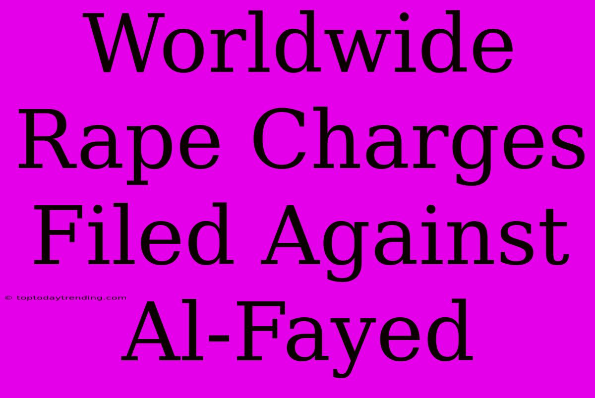 Worldwide Rape Charges Filed Against Al-Fayed