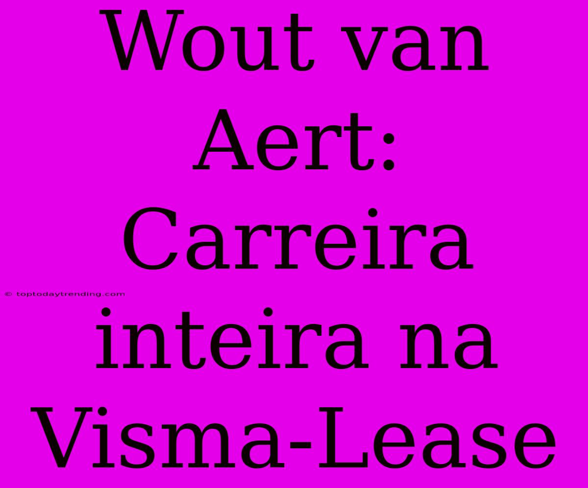 Wout Van Aert: Carreira Inteira Na Visma-Lease