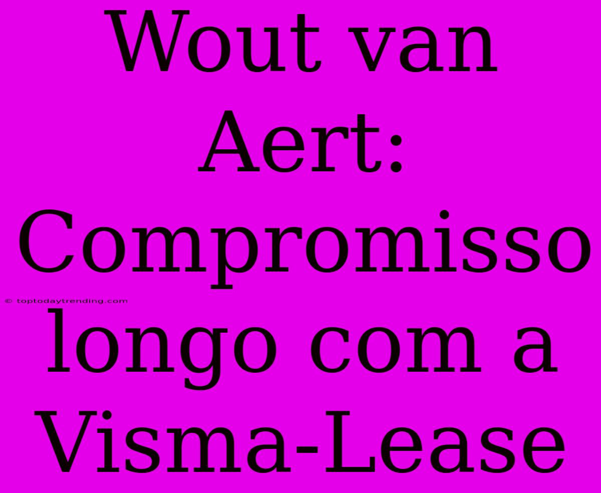 Wout Van Aert: Compromisso Longo Com A Visma-Lease