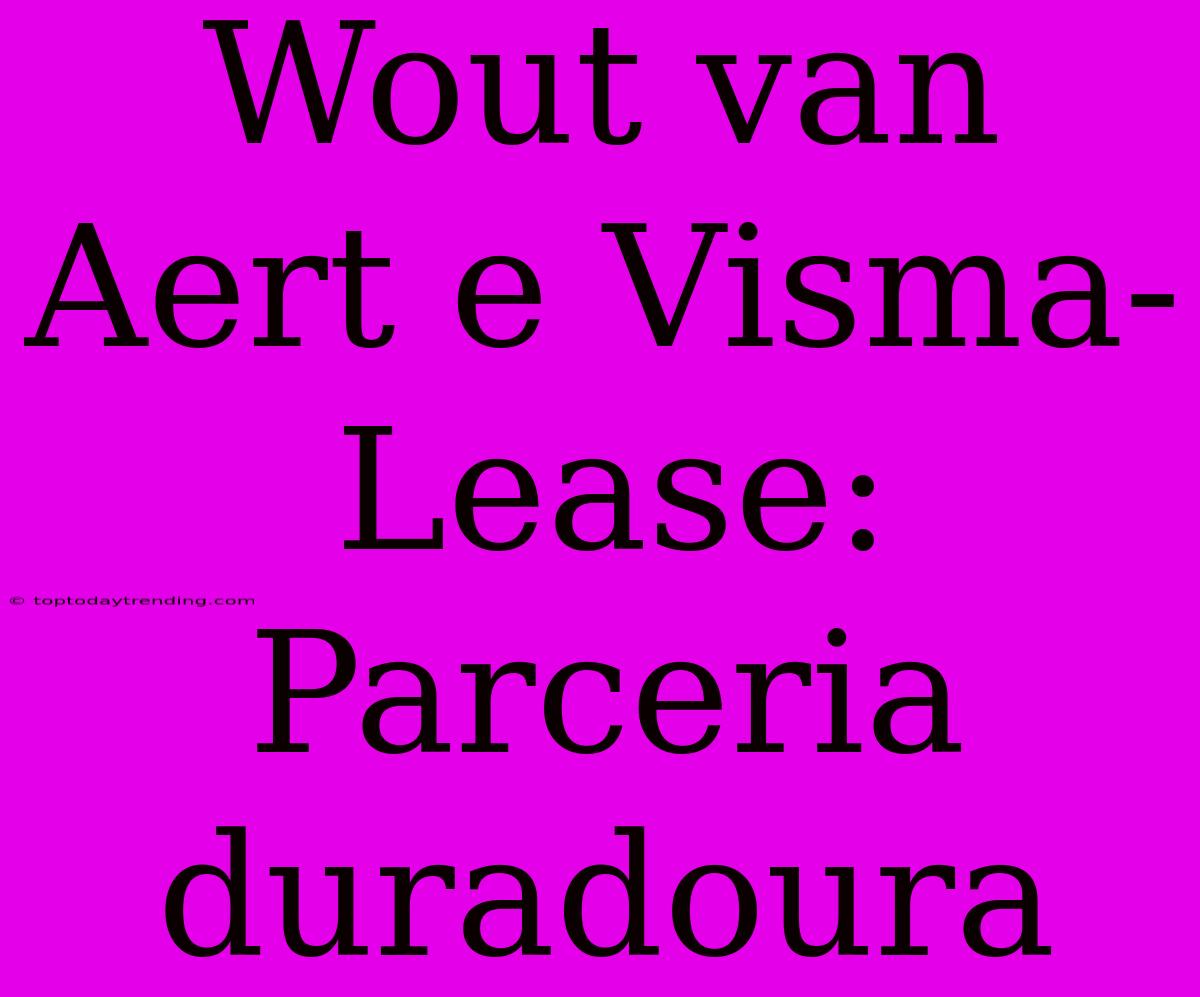 Wout Van Aert E Visma-Lease: Parceria Duradoura