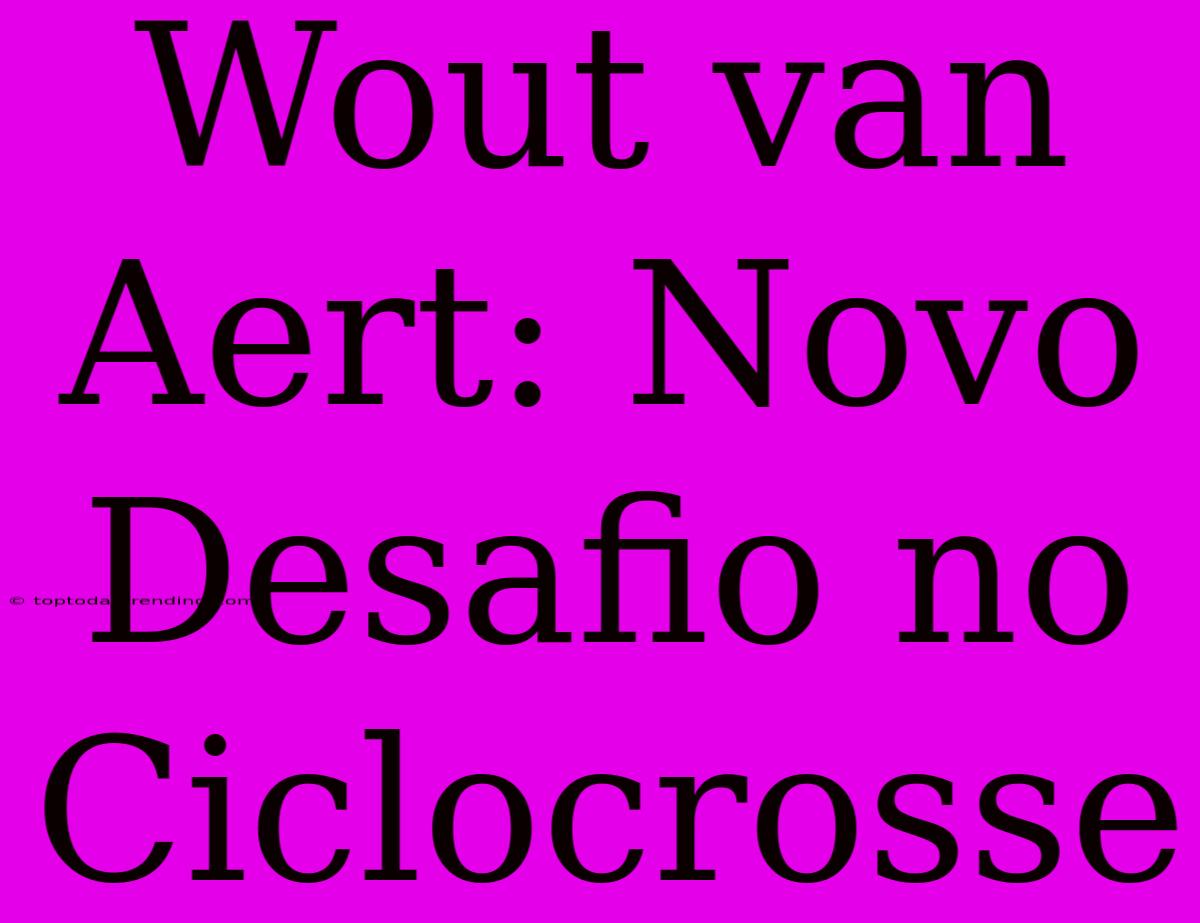 Wout Van Aert: Novo Desafio No Ciclocrosse