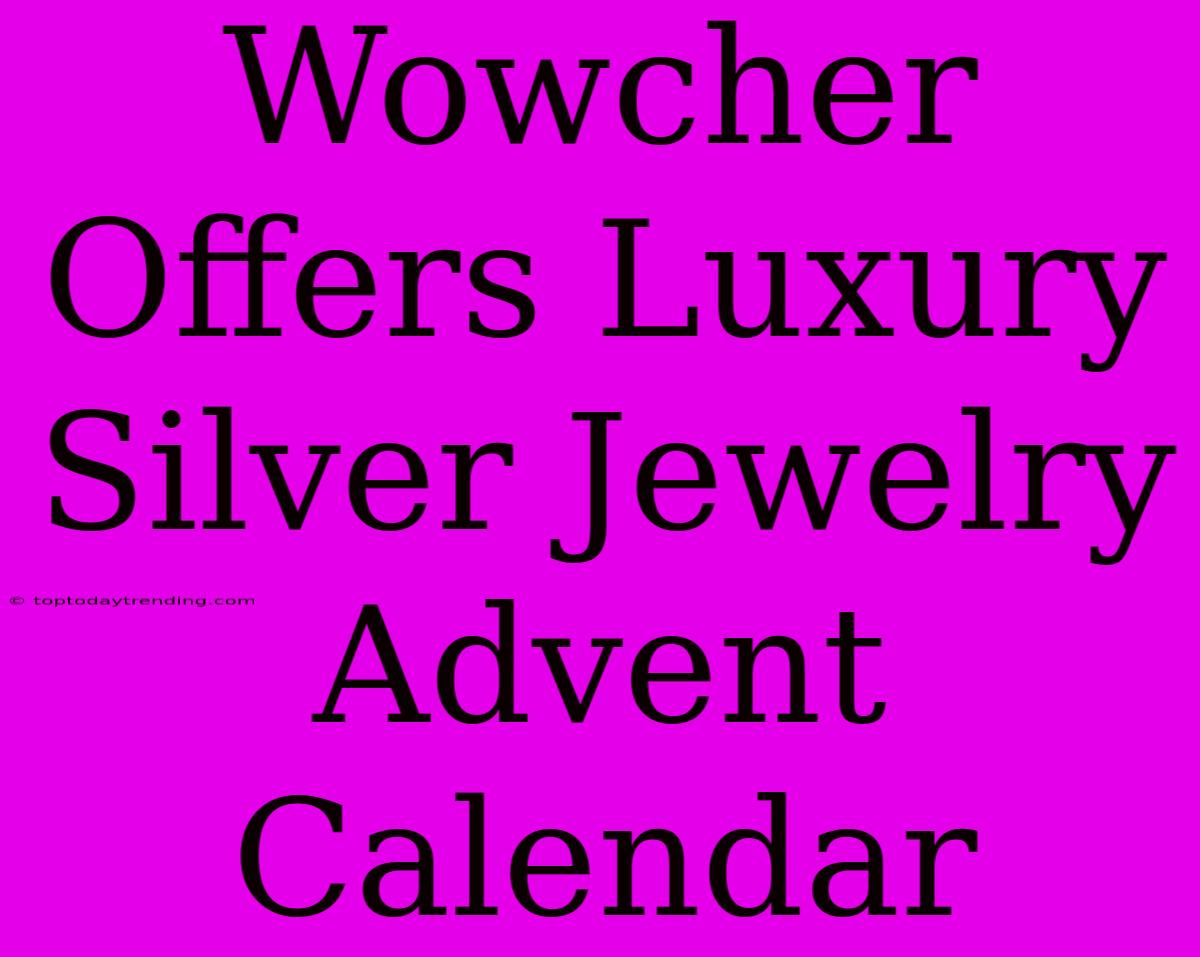 Wowcher Offers Luxury Silver Jewelry Advent Calendar