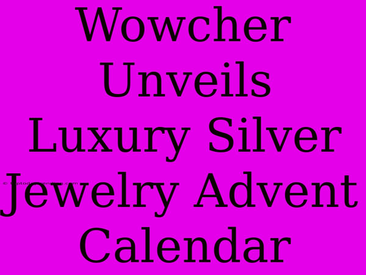 Wowcher Unveils Luxury Silver Jewelry Advent Calendar