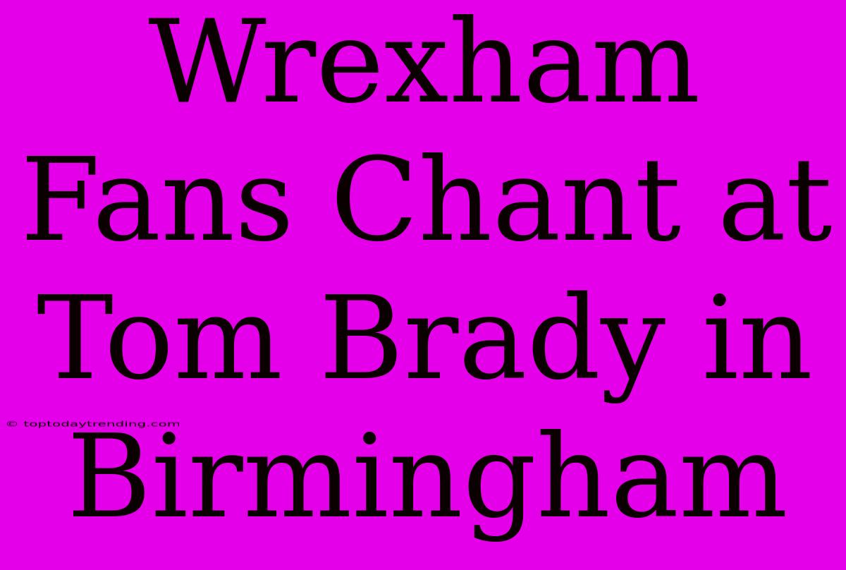 Wrexham Fans Chant At Tom Brady In Birmingham