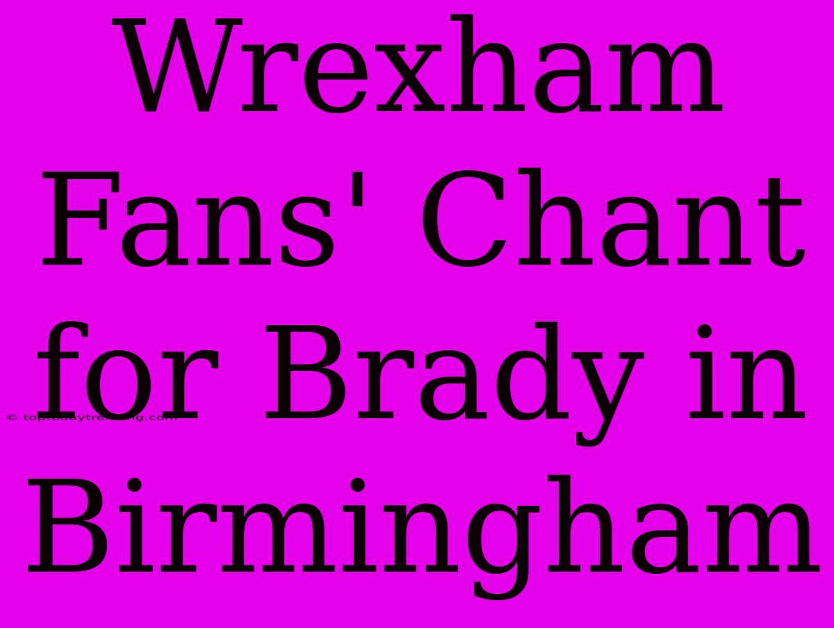 Wrexham Fans' Chant For Brady In Birmingham