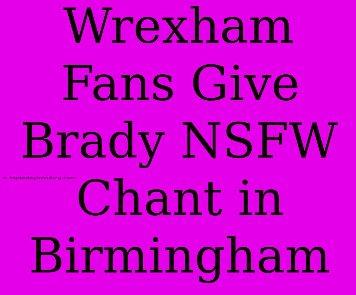 Wrexham Fans Give Brady NSFW Chant In Birmingham