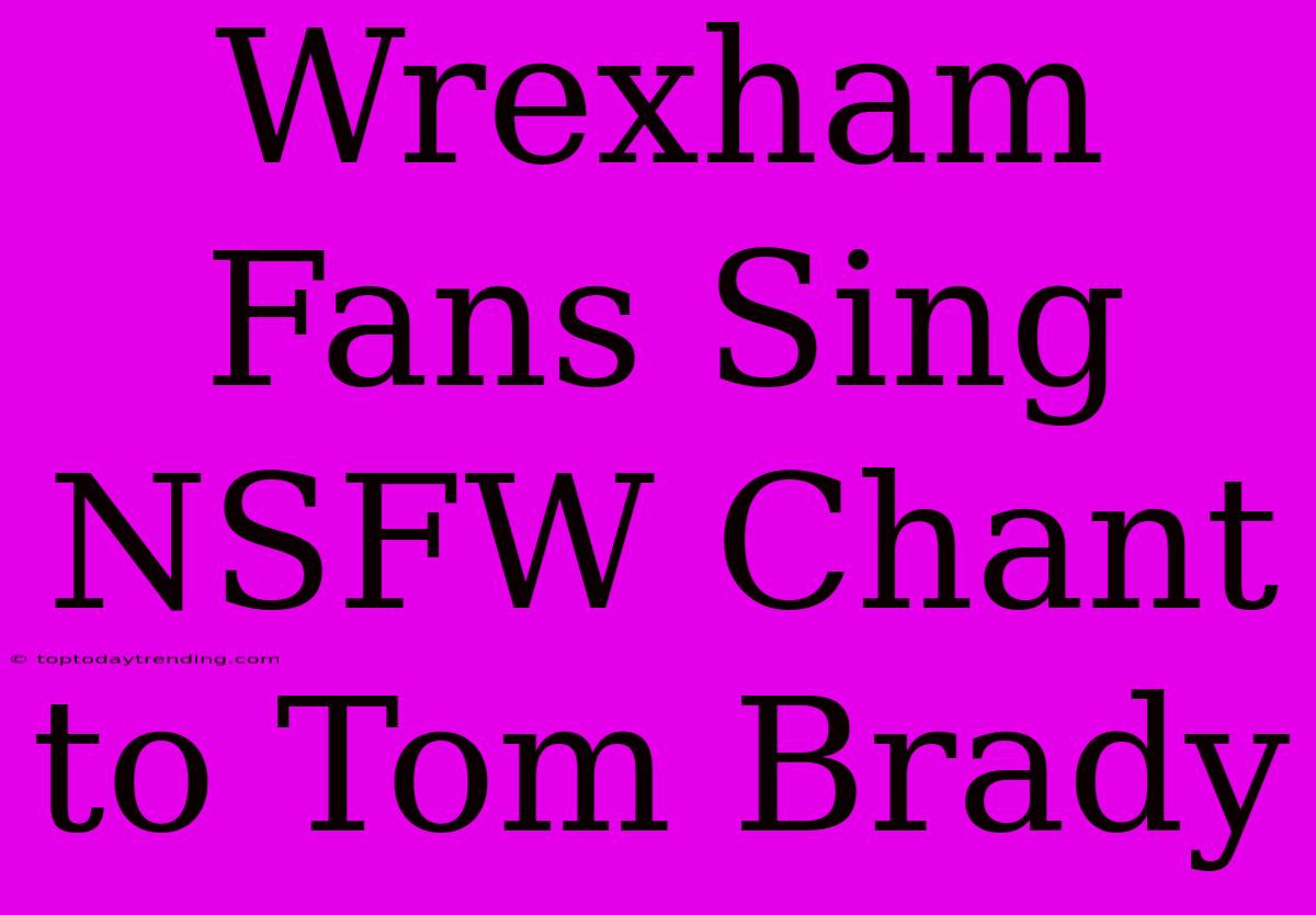 Wrexham Fans Sing NSFW Chant To Tom Brady