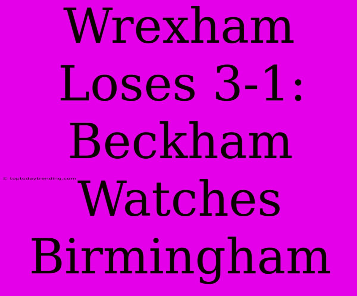 Wrexham Loses 3-1: Beckham Watches Birmingham