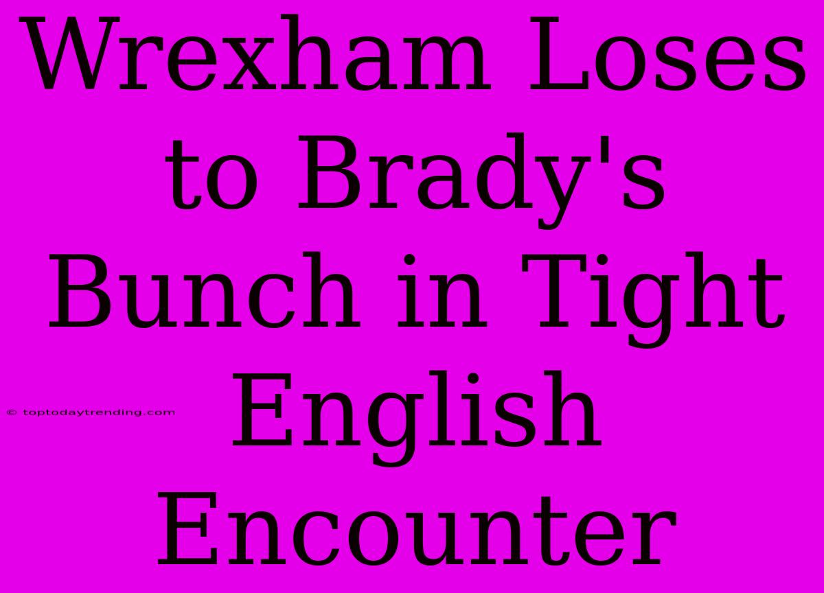 Wrexham Loses To Brady's Bunch In Tight English Encounter