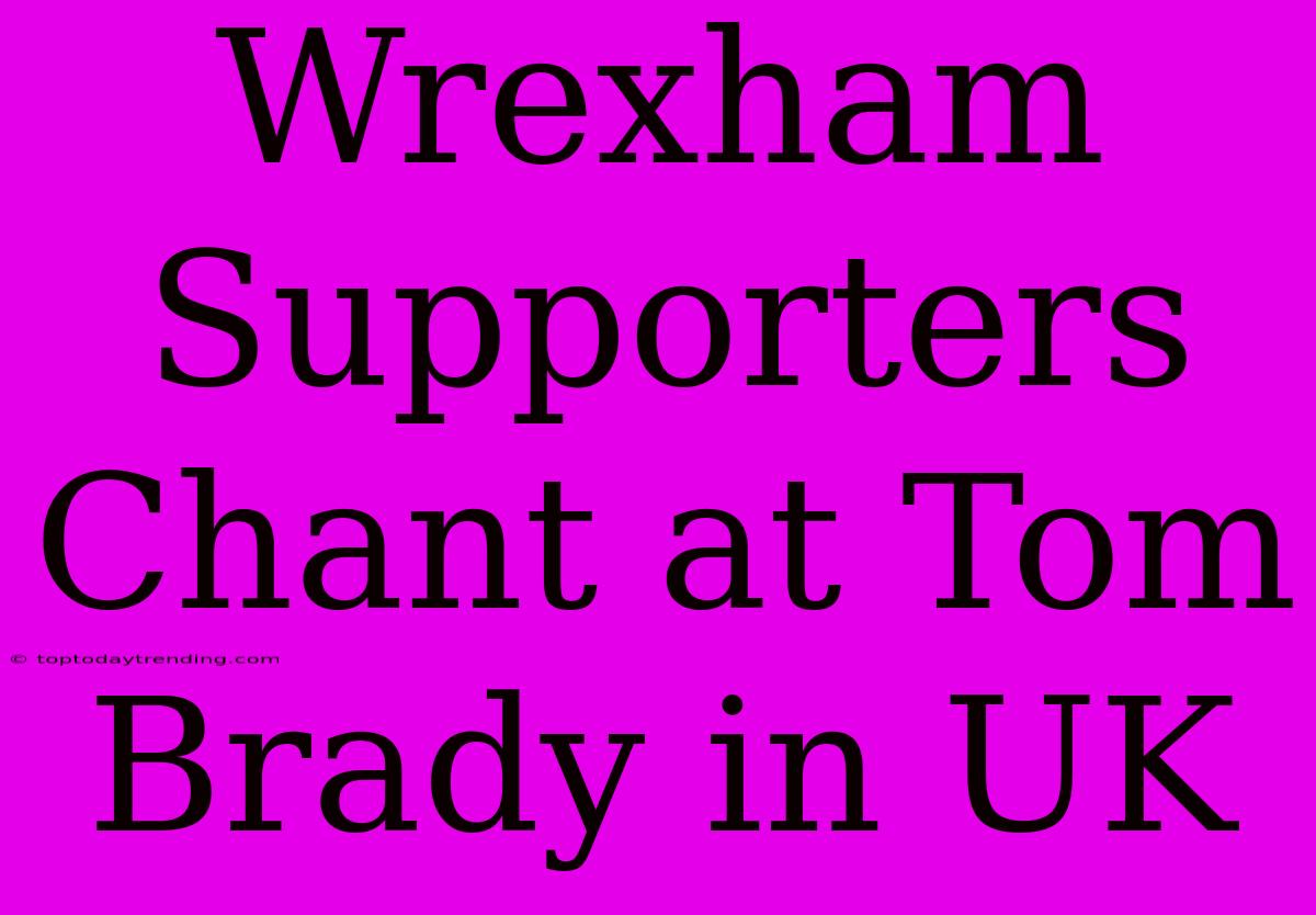 Wrexham Supporters Chant At Tom Brady In UK