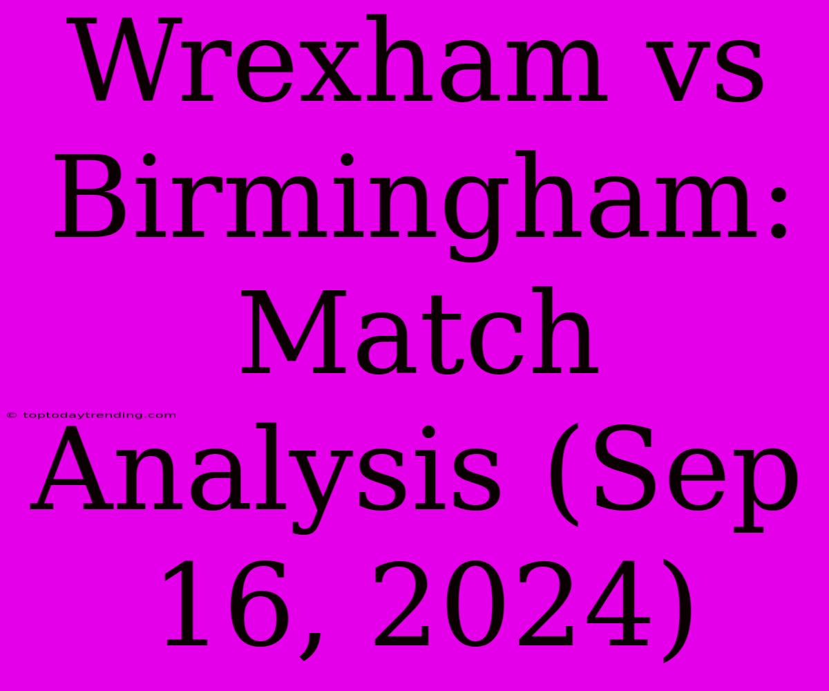 Wrexham Vs Birmingham: Match Analysis (Sep 16, 2024)