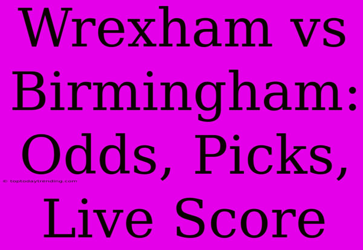 Wrexham Vs Birmingham: Odds, Picks, Live Score