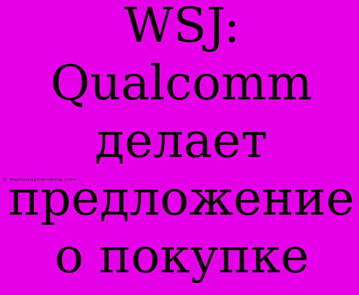 WSJ: Qualcomm Делает Предложение О Покупке