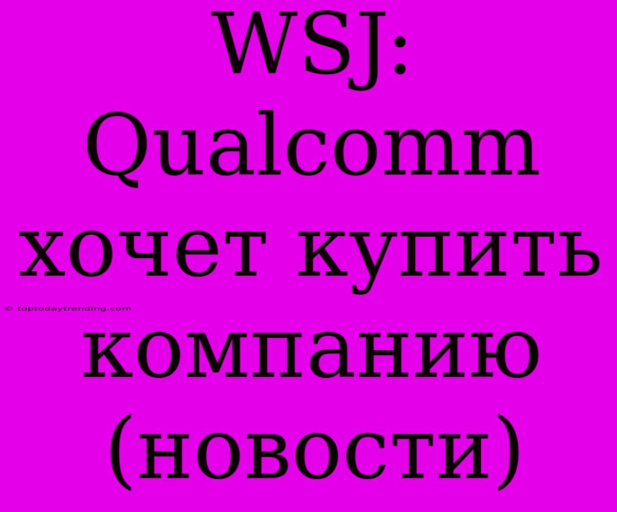 WSJ: Qualcomm Хочет Купить Компанию (новости)