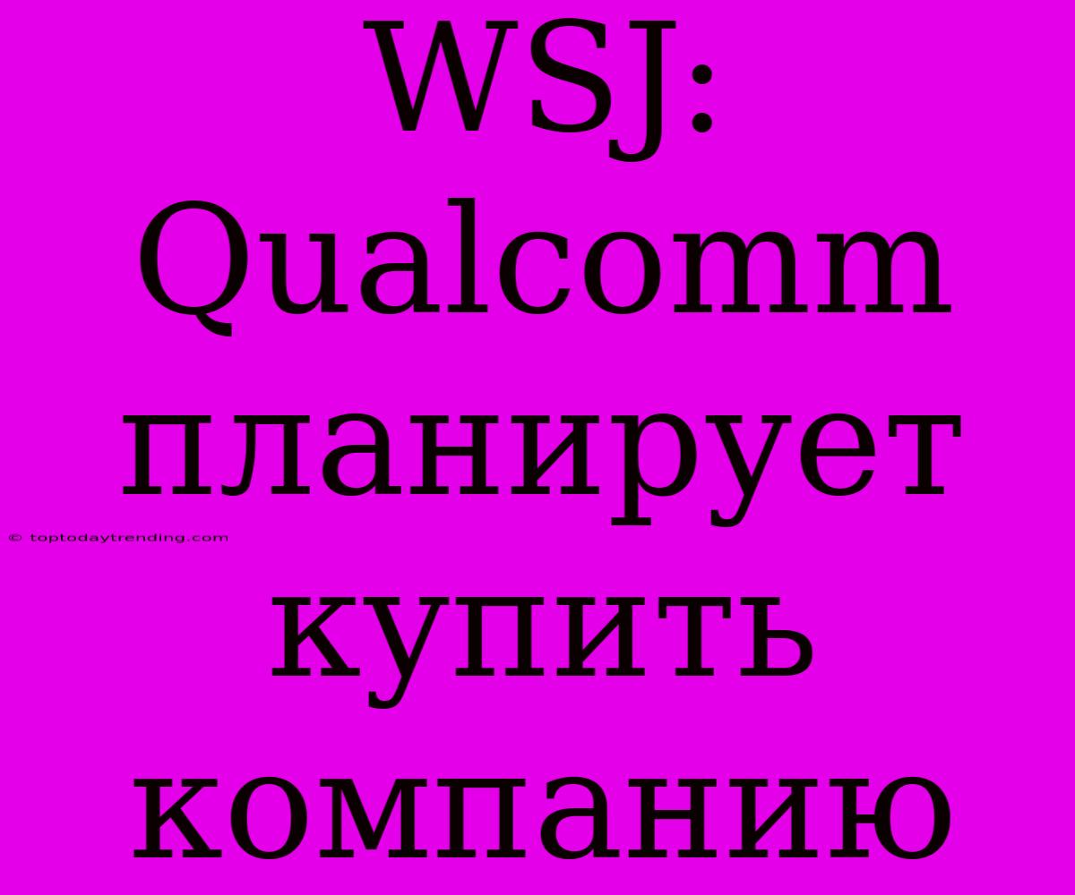 WSJ: Qualcomm Планирует Купить Компанию