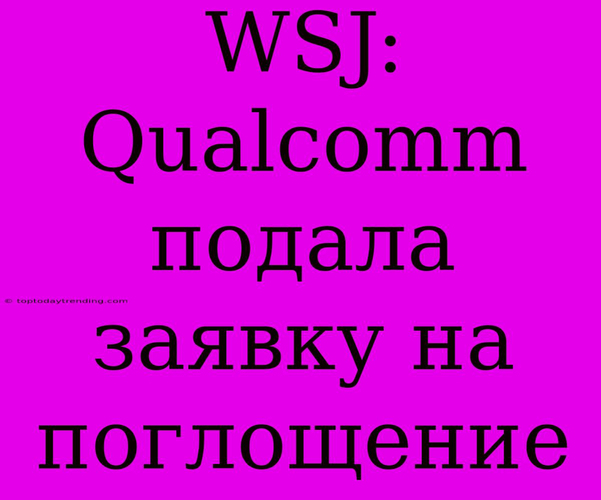 WSJ: Qualcomm Подала Заявку На Поглощение