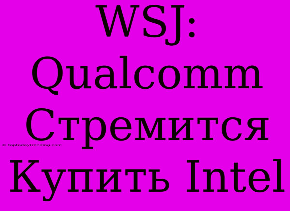 WSJ: Qualcomm Стремится Купить Intel