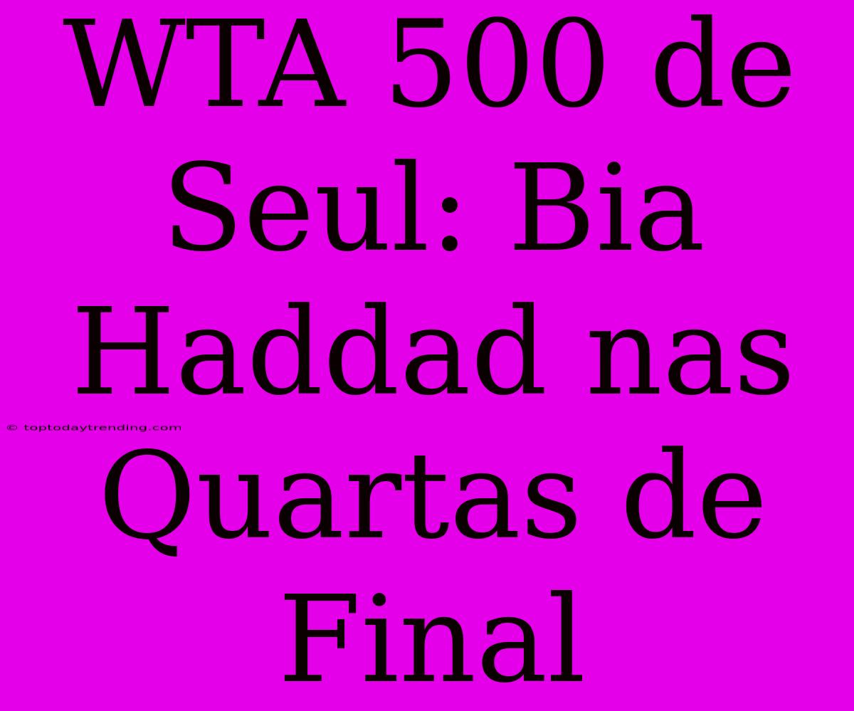 WTA 500 De Seul: Bia Haddad Nas Quartas De Final