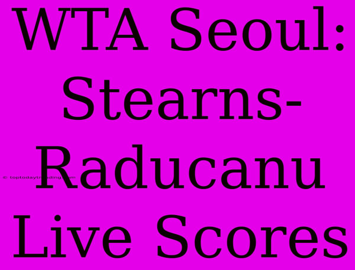 WTA Seoul: Stearns-Raducanu Live Scores