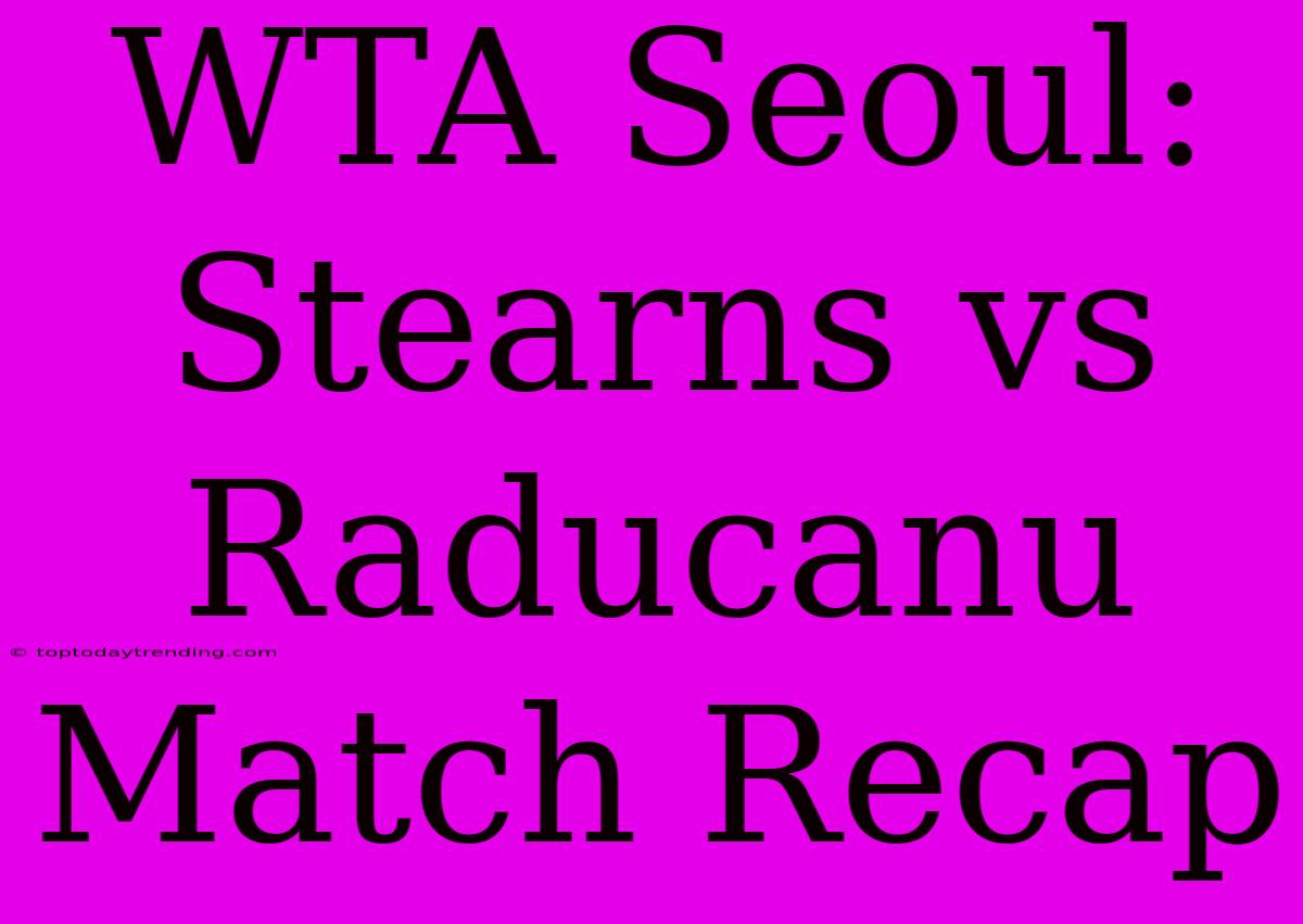 WTA Seoul: Stearns Vs Raducanu Match Recap