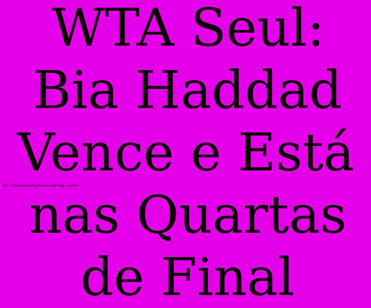 WTA Seul: Bia Haddad Vence E Está Nas Quartas De Final