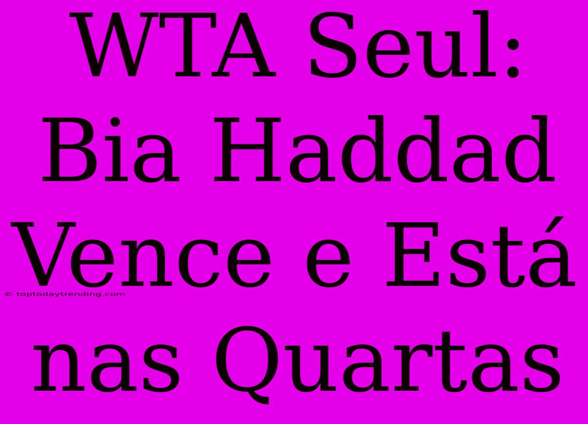 WTA Seul: Bia Haddad Vence E Está Nas Quartas