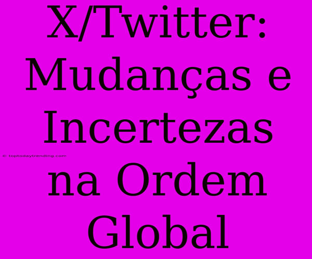 X/Twitter: Mudanças E Incertezas Na Ordem Global