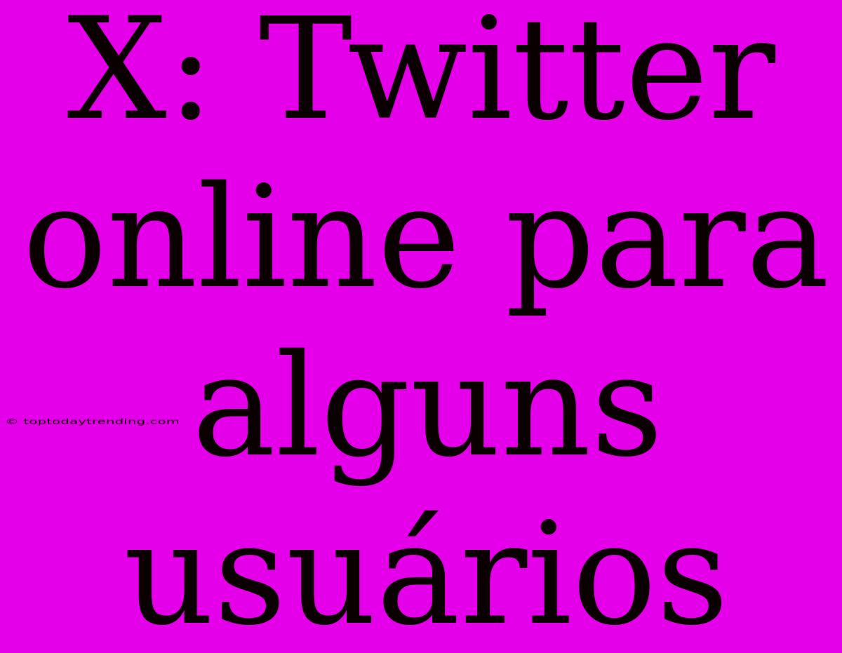 X: Twitter Online Para Alguns Usuários