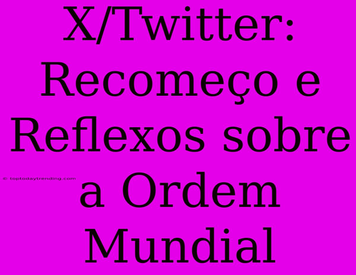 X/Twitter: Recomeço E Reflexos Sobre A Ordem Mundial