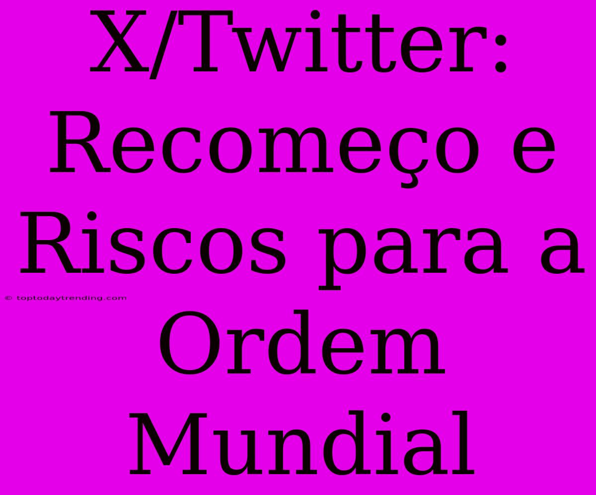 X/Twitter: Recomeço E Riscos Para A Ordem Mundial