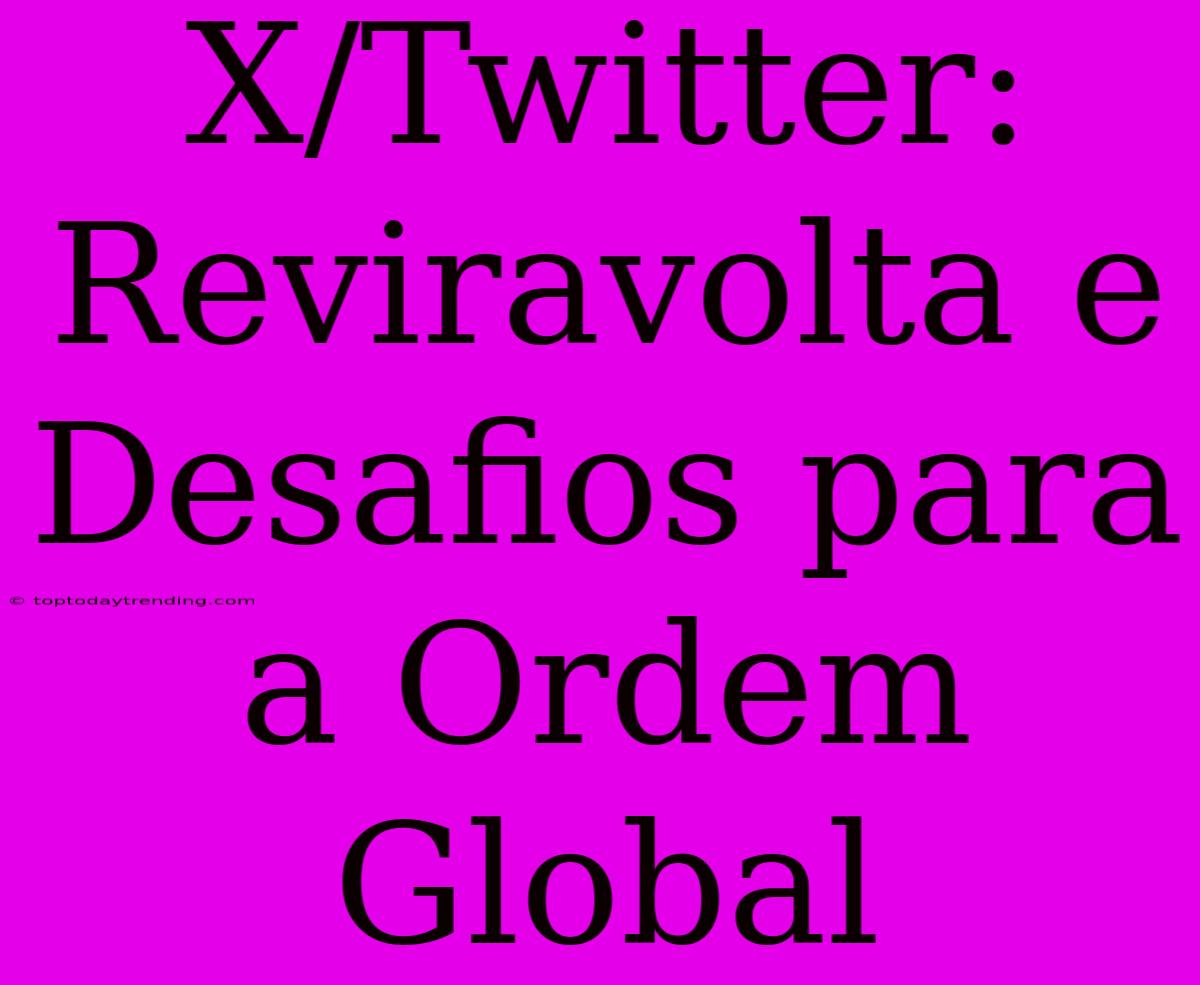 X/Twitter: Reviravolta E Desafios Para A Ordem Global