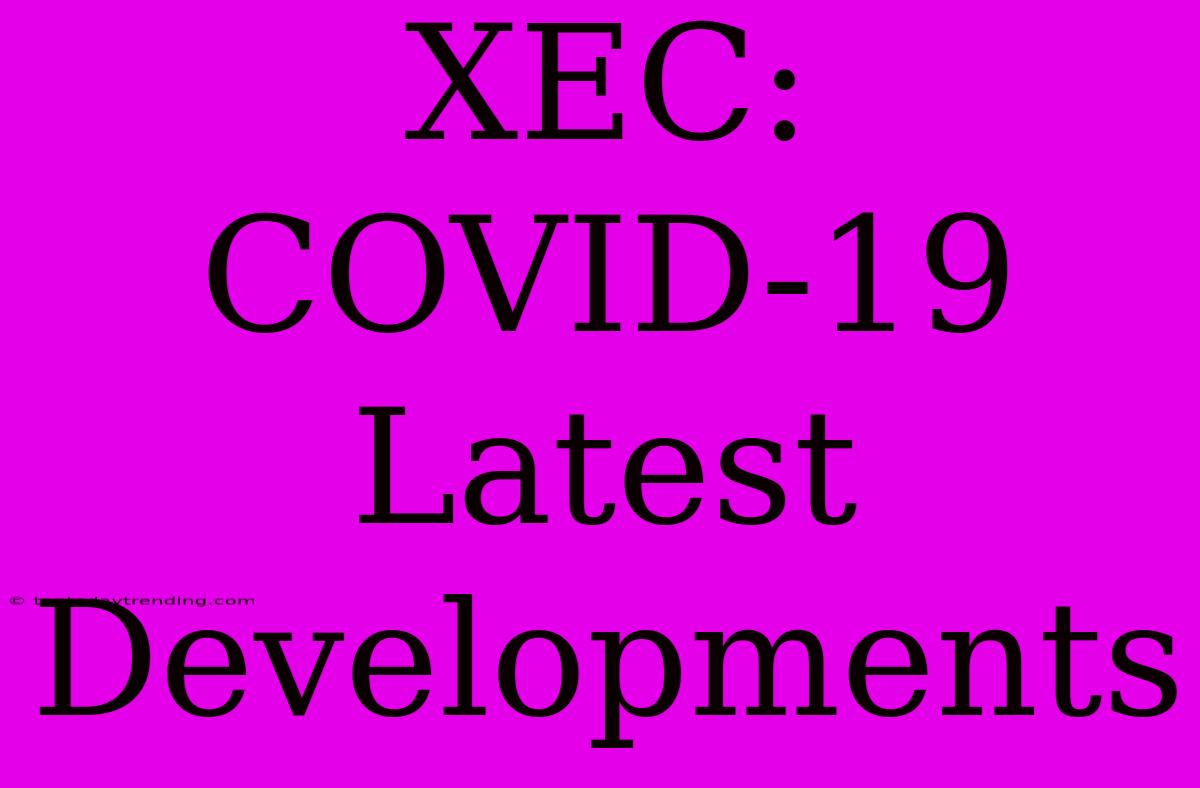 XEC: COVID-19 Latest Developments