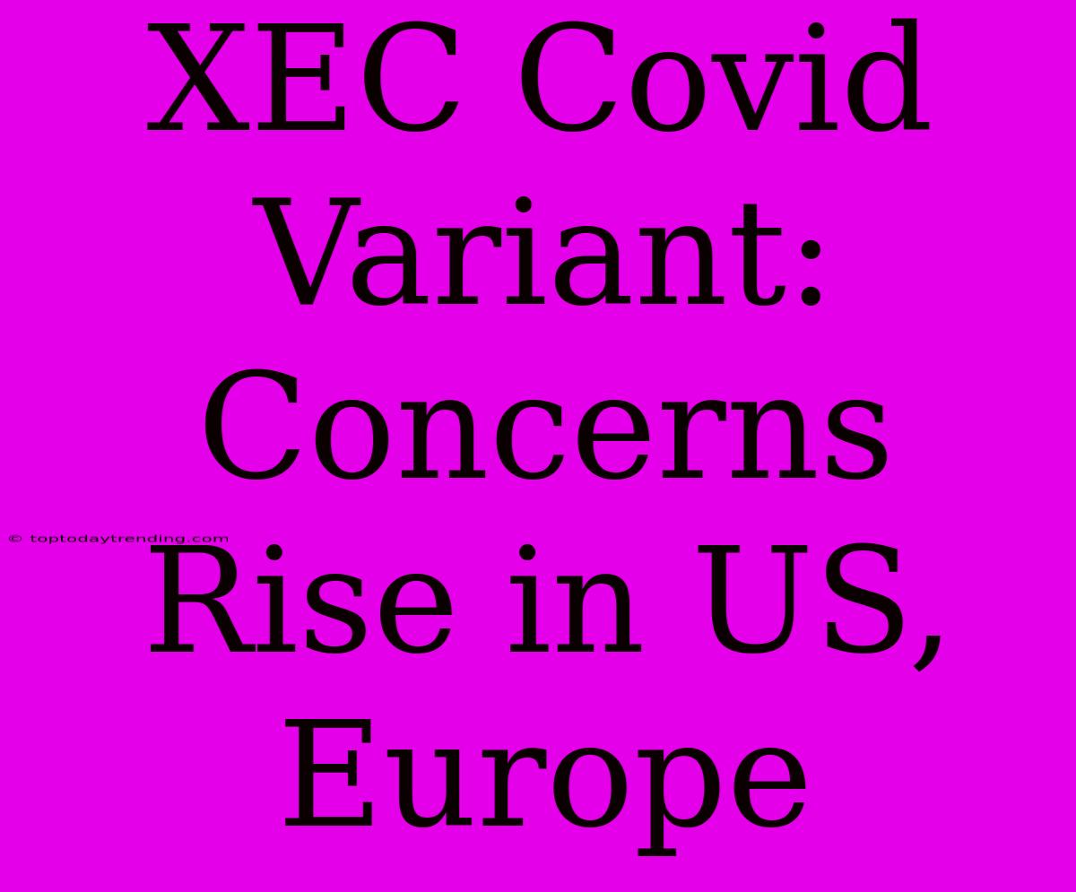 XEC Covid Variant: Concerns Rise In US, Europe