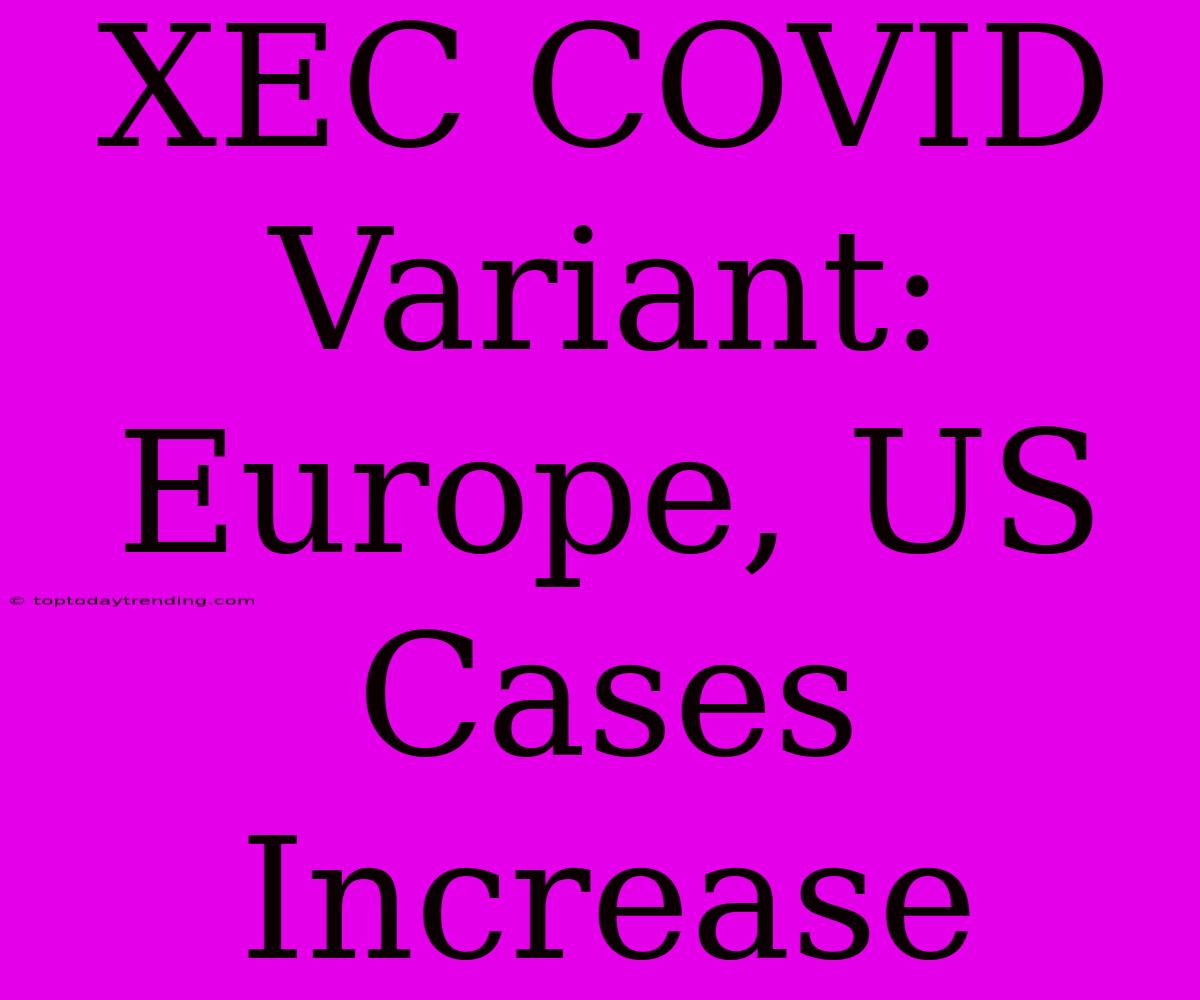 XEC COVID Variant:  Europe, US Cases Increase