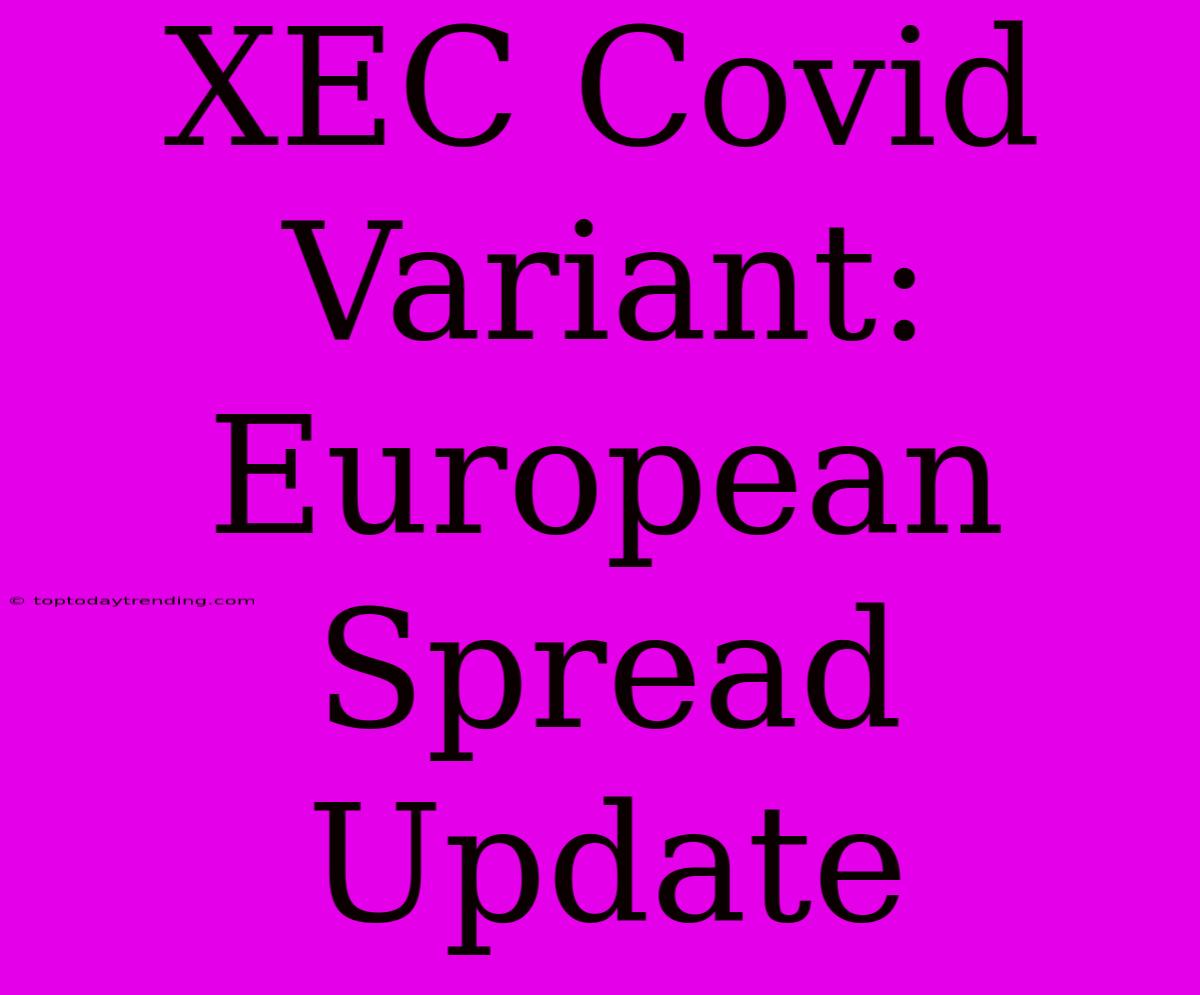 XEC Covid Variant: European Spread Update