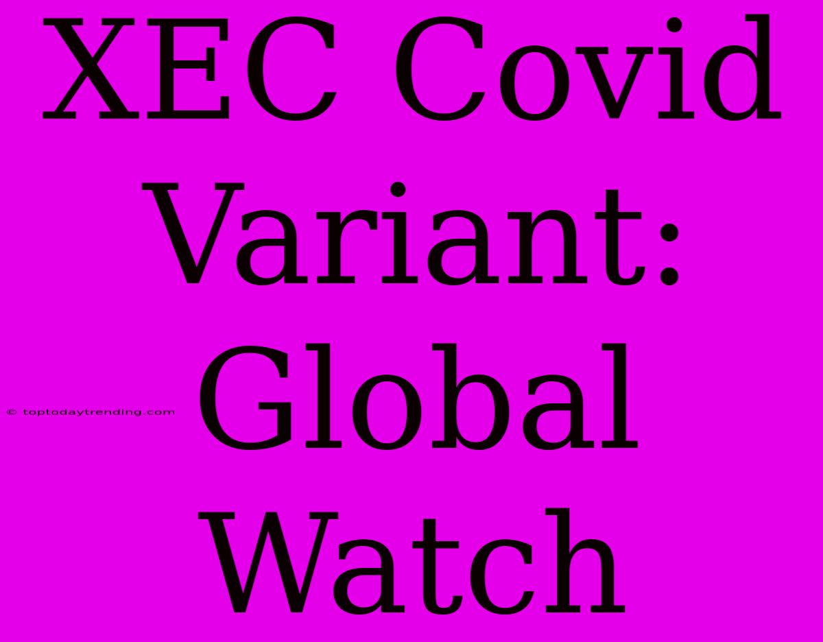 XEC Covid Variant:  Global Watch