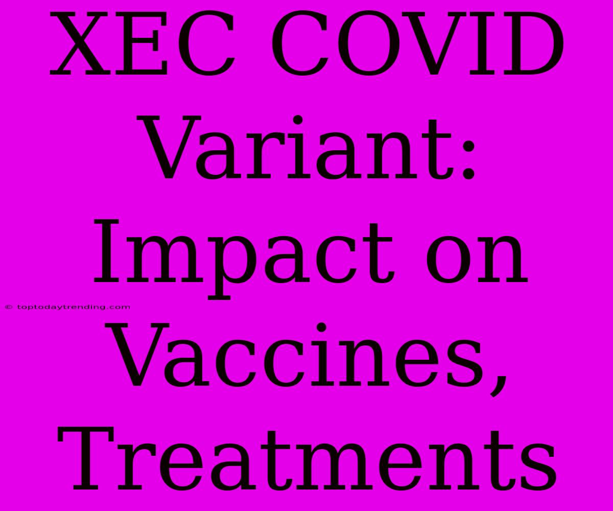 XEC COVID Variant: Impact On Vaccines, Treatments