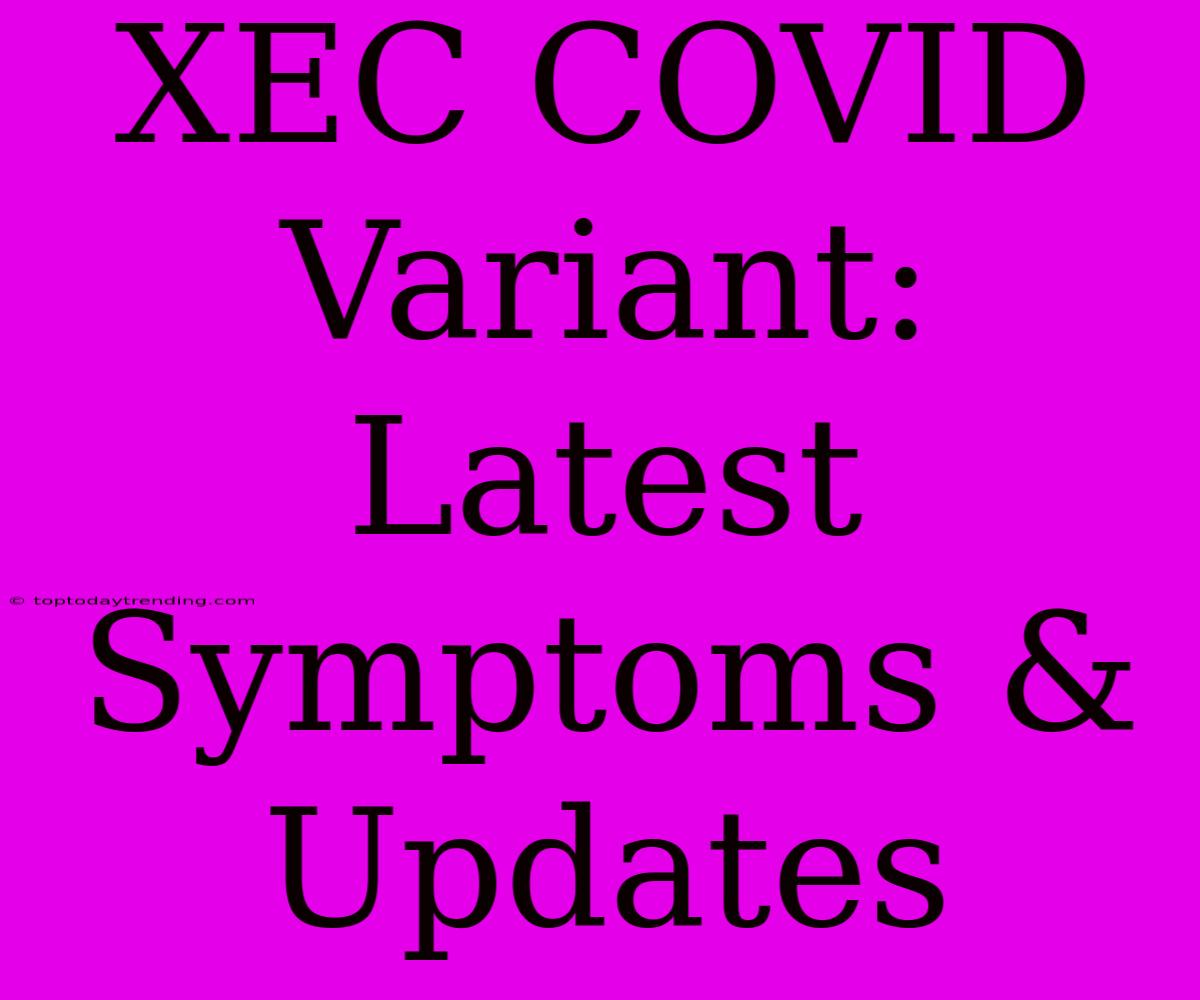 XEC COVID Variant: Latest Symptoms & Updates